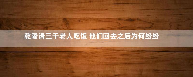 乾隆请三千老人吃饭 他们回去之后为何纷纷离世